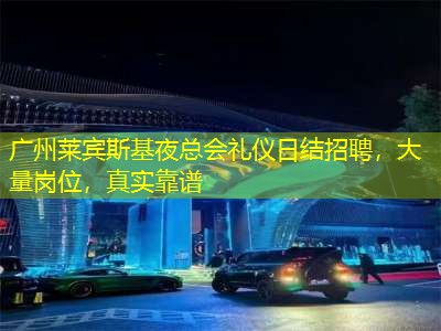 广州莱宾斯基夜总会礼仪日结招聘，大量岗位，真实靠谱