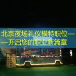 北京夜场礼仪模特职位——开启您的职业新篇章