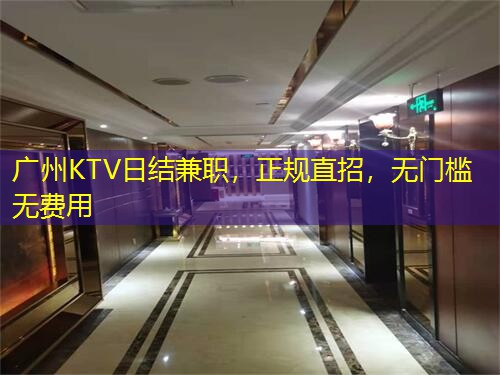 广州KTV日结兼职，正规直招，无门槛无费用