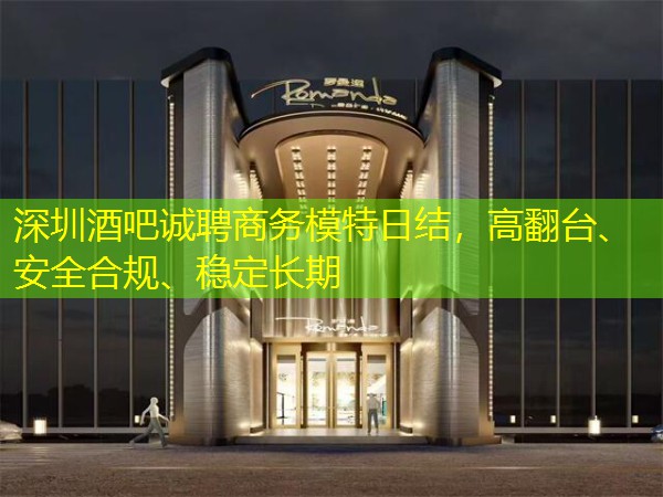 深圳酒吧诚聘商务模特日结，高翻台、安全合规、稳定长期