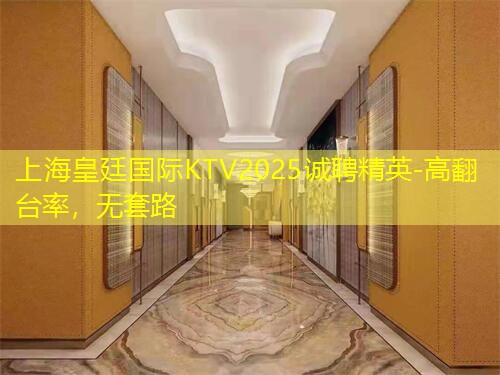上海皇廷国际KTV2025诚聘精英-高翻台率，无套路