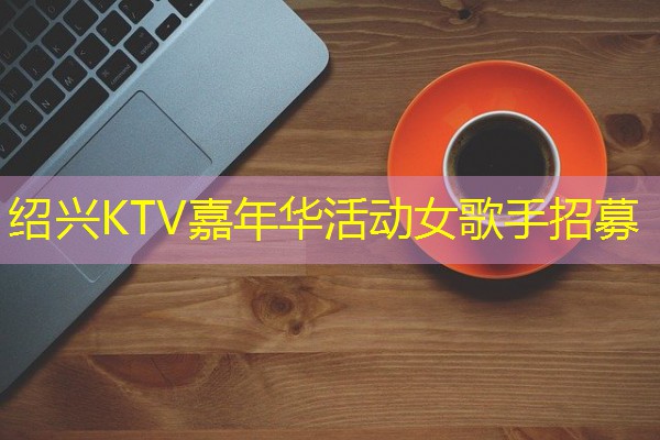 绍兴KTV嘉年华活动女歌手招募 绍兴KTV嘉年华活动女歌手招募