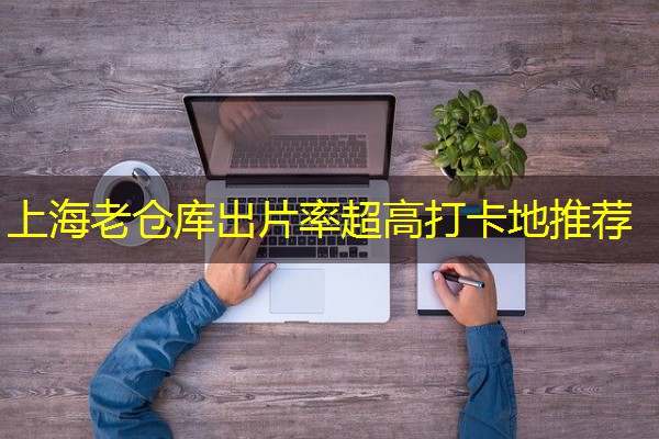 上海老仓库出片率超高打卡地推荐