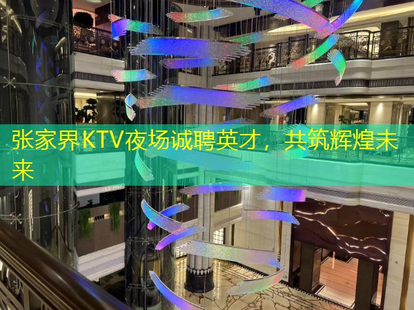 张家界KTV夜场诚聘英才，共筑辉煌未来