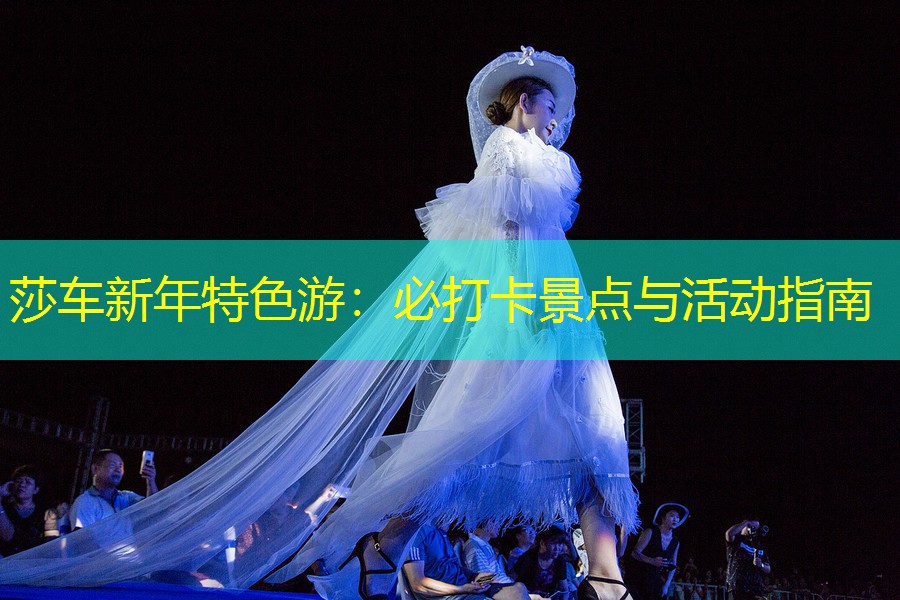 莎车新年特色游：必打卡景点与活动指南