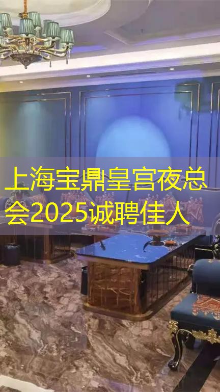 上海宝鼎皇宫夜总会2025诚聘佳人
