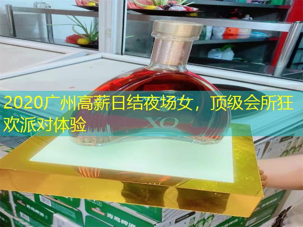 2020广州高薪日结夜场女，顶级会所狂欢派对体验