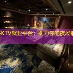 上海KTV就业平台：助力你的夜场职业生涯