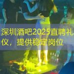 深圳酒吧2025直聘礼仪，提供稳定岗位