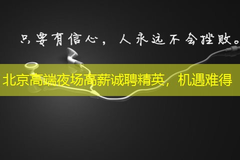 北京高端夜场高薪诚聘精英，机遇难得