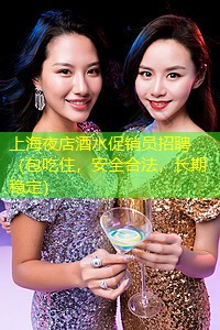 上海夜店酒水促销员招聘（包吃住，安全合法，长期稳定）
