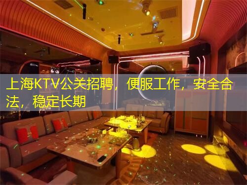 上海KTV公关招聘，便服工作，安全合法，稳定长期