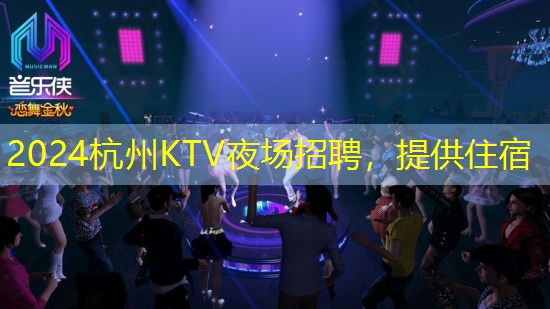 2024杭州KTV夜场招聘，提供住宿