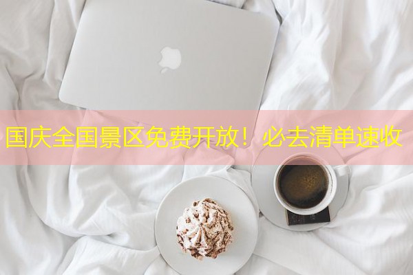 国庆全国景区免费开放!必去清单速收