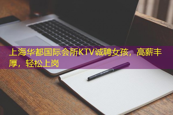 上海华都国际会所KTV诚聘女孩,高薪丰厚,轻松上岗 上海华都国际会所KTV诚聘女孩,高薪丰厚,轻松上岗