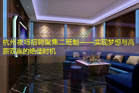 杭州夜场招聘聚焦二班制——实现梦想与高薪双赢的绝佳时机