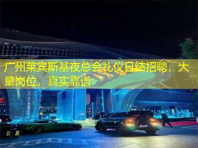 广州莱宾斯基夜总会礼仪日结招聘，大量岗位，真实靠谱