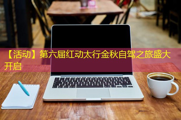 【活动】第六届红动太行金秋自驾之旅盛大开启