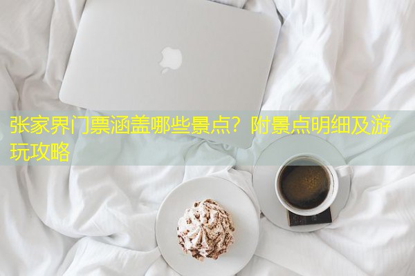 张家界门票涵盖哪些景点？附景点明细及游玩攻略