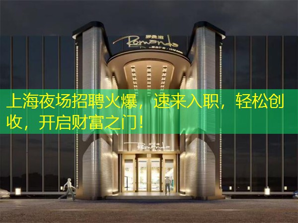 上海夜场招聘火爆，速来入职，轻松创收，开启财富之门！