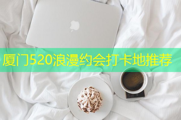 厦门520浪漫约会打卡地推荐