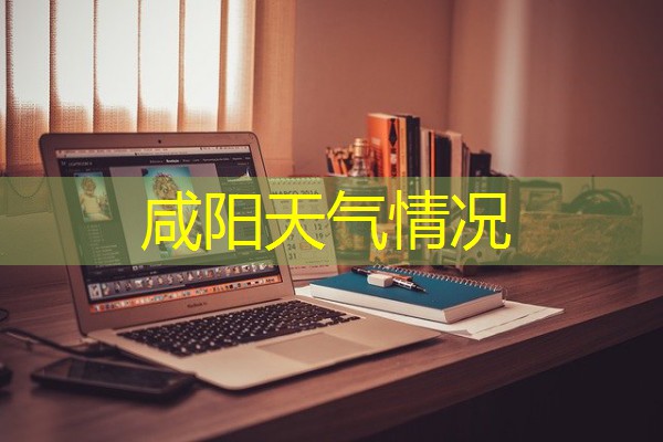 咸阳天气情况 咸阳天气情况