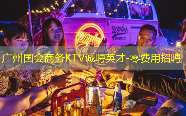 广州国会商务KTV诚聘英才-零费用招聘
