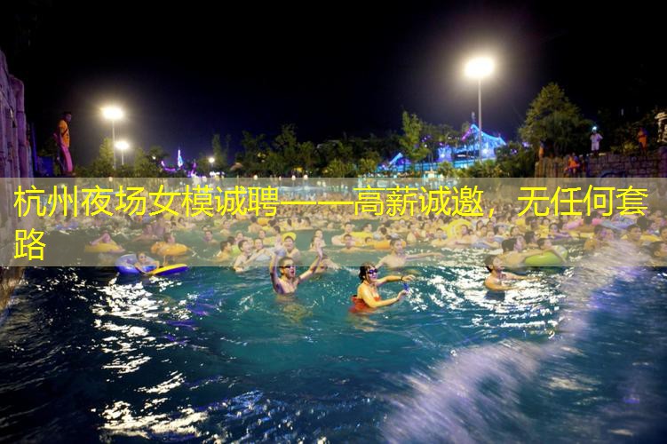 杭州夜场女模诚聘——高薪诚邀，无任何套路
