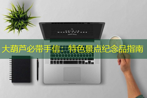 大葫芦必带手信：特色景点纪念品指南