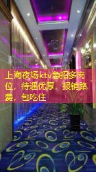 上海夜场ktv急招多岗位，待遇优厚，报销路费，包吃住
