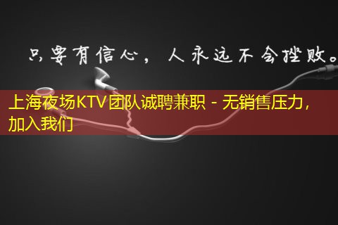 上海夜场KTV团队诚聘兼职 - 无销售压力，加入我们