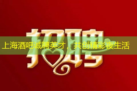 上海酒吧诚聘英才，共创精彩夜生活