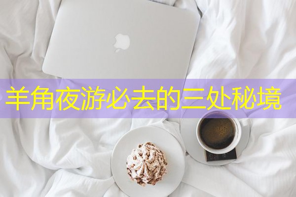羊角夜游必去的三处秘境