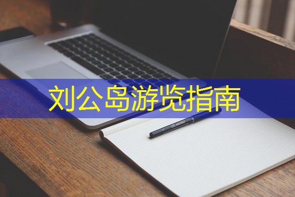 刘公岛游览指南 刘公岛游览指南