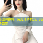 深圳夜场诚聘模特，展现独特魅力，共创闪耀夜生活新篇章