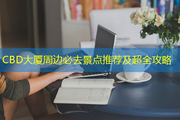 CBD大厦周边必去景点推荐及超全攻略
