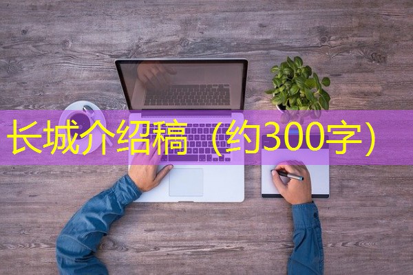 长城介绍稿(约300字) 长城介绍稿(约300字)