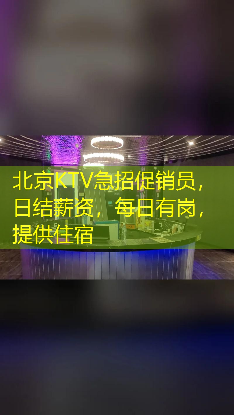 北京KTV急招促销员，日结薪资，每日有岗，提供住宿