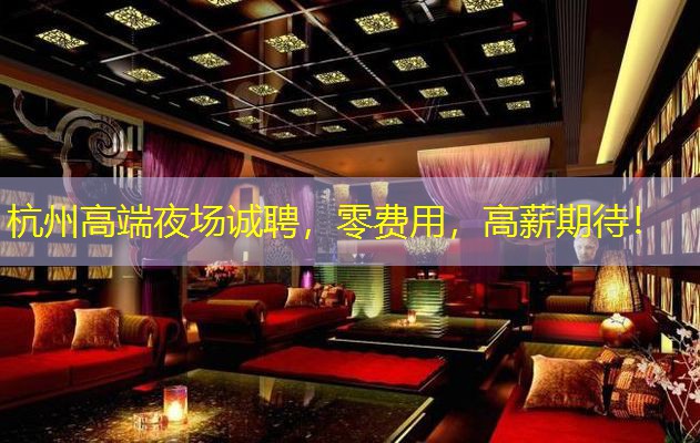 杭州高端夜场诚聘，零费用，高薪期待！