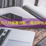 南宁五月六月避暑攻略：清凉好去处推荐