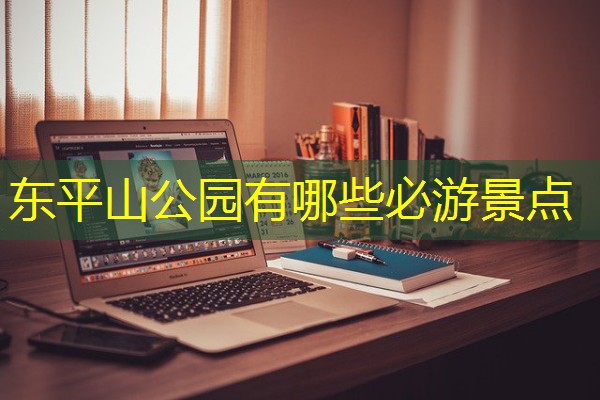 东平山公园有哪些必游景点 东平山公园有哪些必游景点