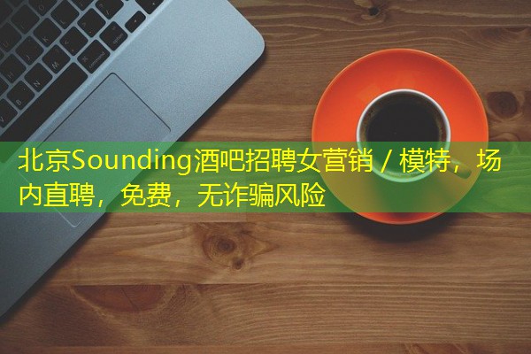 北京Sounding酒吧招聘女营销/模特,场内直聘,免费,无诈骗风险