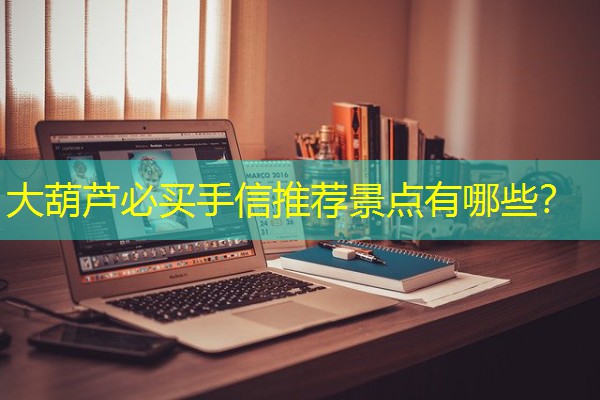 大葫芦必买手信推荐景点有哪些？
