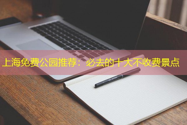 上海免费公园推荐：必去的十大不收费景点