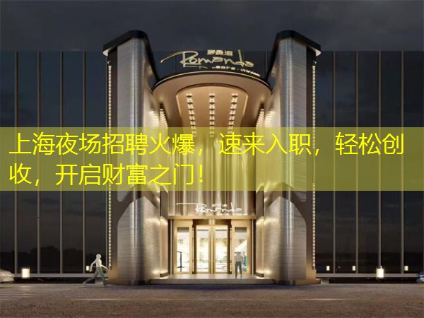 上海夜场招聘火爆，速来入职，轻松创收，开启财富之门！