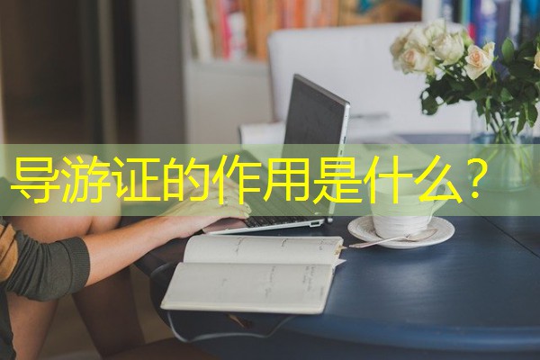 导游证的作用是什么? 导游证的作用是什么?