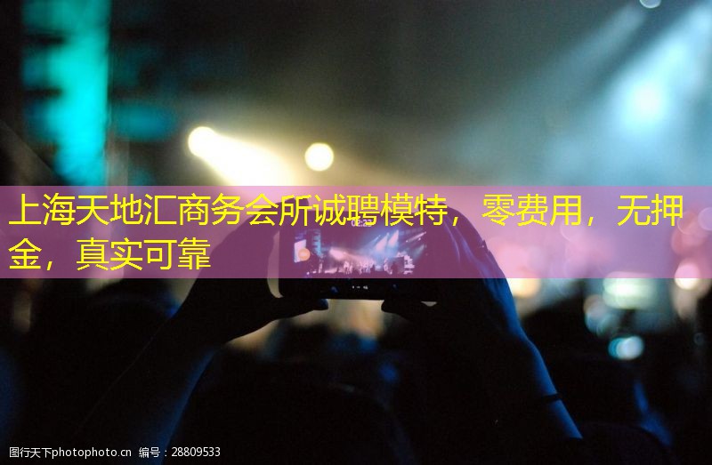上海天地汇商务会所诚聘模特，零费用，无押金，真实可靠