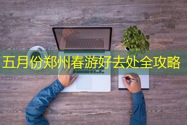 五月份郑州春游好去处全攻略