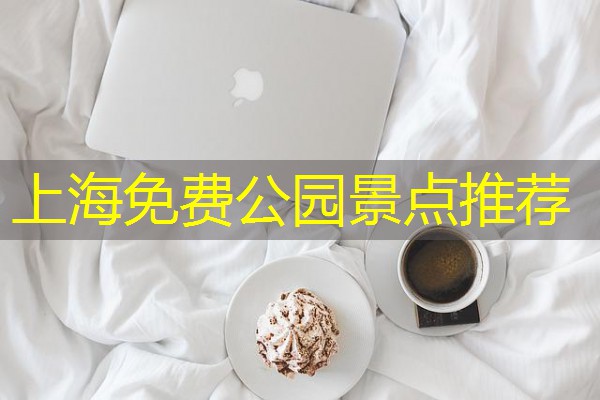 上海免费公园景点推荐 上海免费公园景点推荐