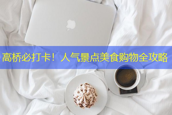 高桥必打卡！人气景点美食购物全攻略